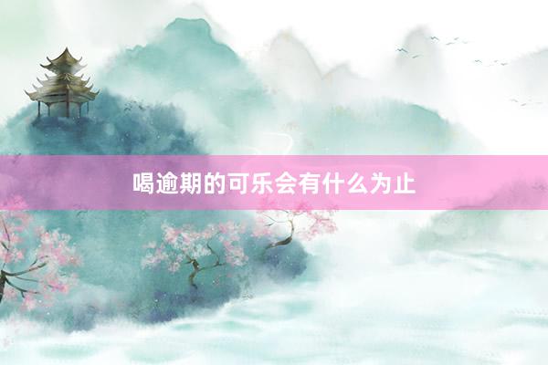喝逾期的可乐会有什么为止